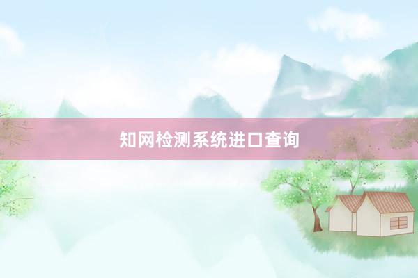 知网检测系统进口查询